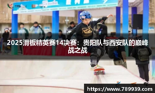 2025滑板精英赛14决赛：贵阳队与西安队的巅峰战之战