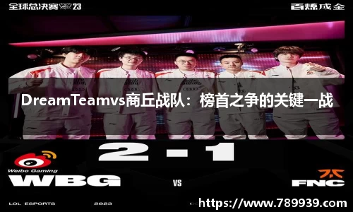 DreamTeamvs商丘战队：榜首之争的关键一战