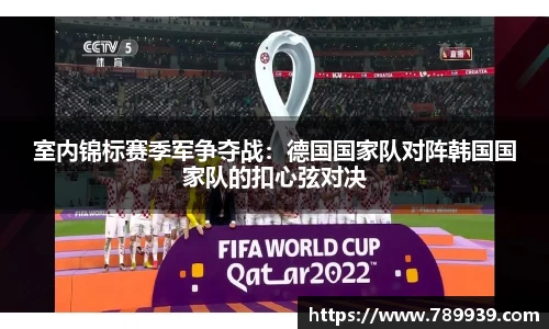室内锦标赛季军争夺战：德国国家队对阵韩国国家队的扣心弦对决